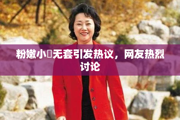 粉嫩小泬无套引发热议，网友热烈讨论
