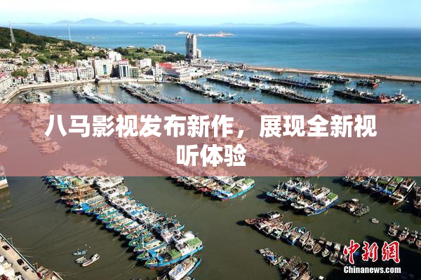 八马影视发布新作，展现全新视听体验