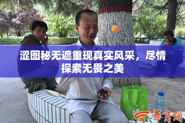 涩图秘无遮重现真实风采，尽情探索无畏之美
