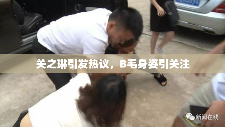 关之琳引发热议，B毛身姿引关注