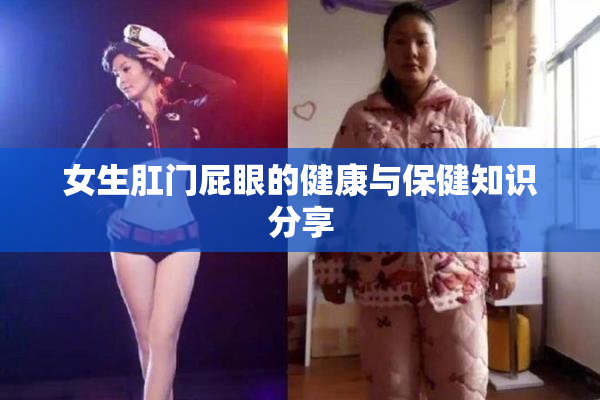 女生肛门屁眼的健康与保健知识分享