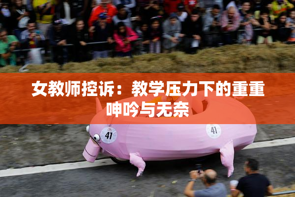 女教师控诉：教学压力下的重重呻吟与无奈