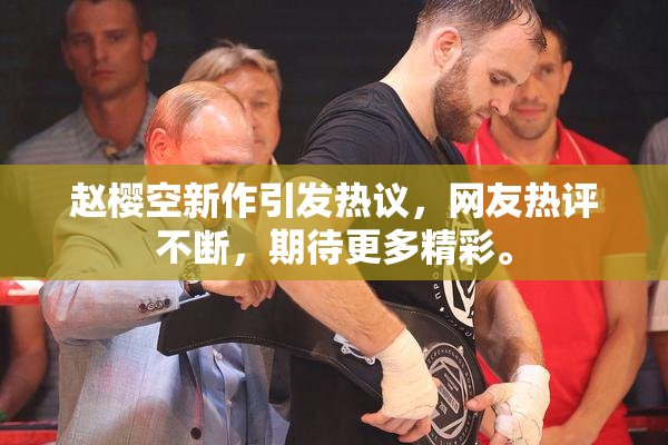 赵樱空新作引发热议，网友热评不断，期待更多精彩。