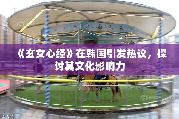 《玄女心经》在韩国引发热议，探讨其文化影响力