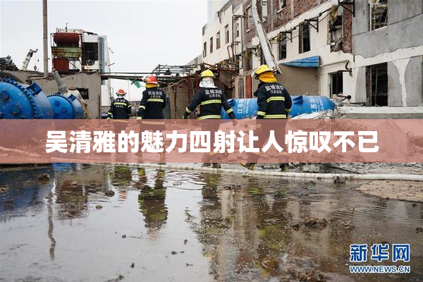 吴清雅的魅力四射让人惊叹不已