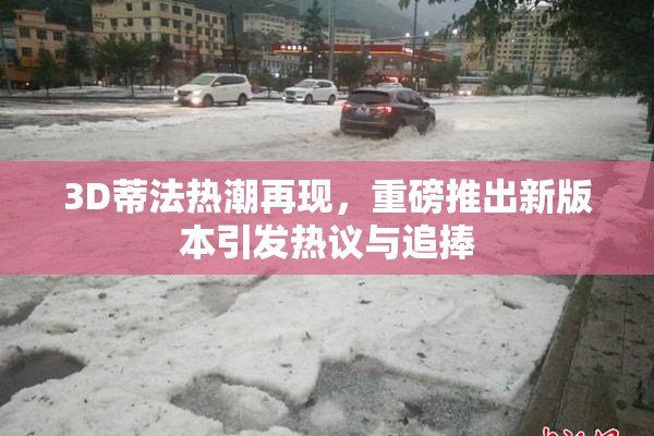 3D蒂法热潮再现，重磅推出新版本引发热议与追捧