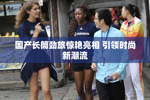 国产长筒劲旅惊艳亮相 引领时尚新潮流