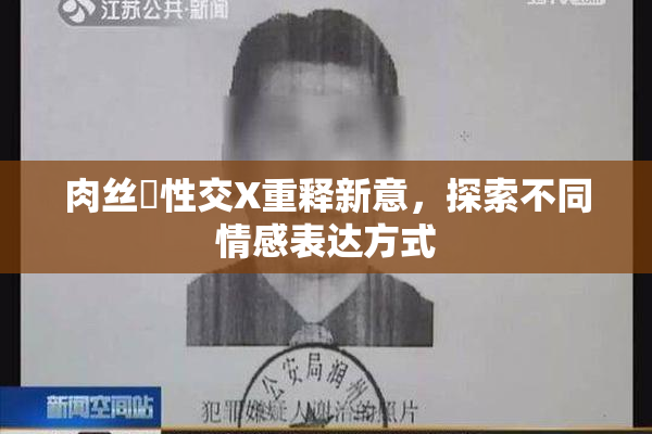 肉丝祙性交X重释新意，探索不同情感表达方式