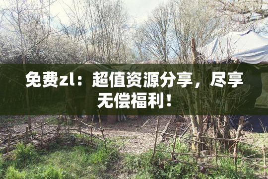 免费zl：超值资源分享，尽享无偿福利！