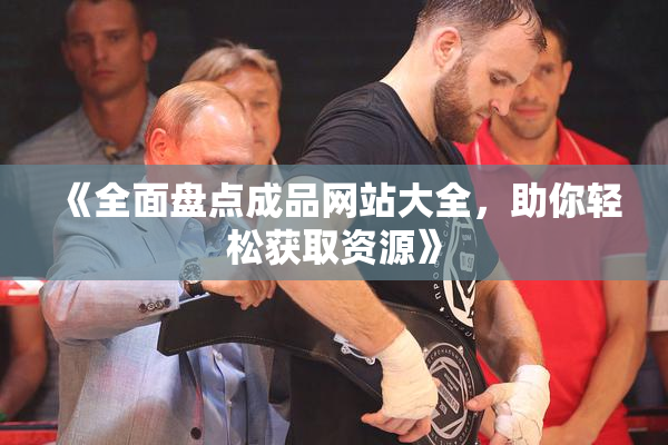 《全面盘点成品网站大全，助你轻松获取资源》