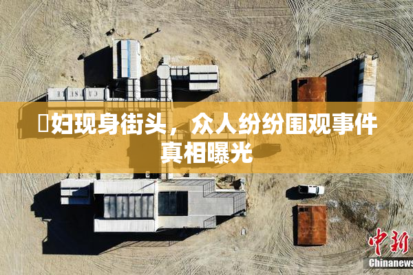 婬妇现身街头，众人纷纷围观事件真相曝光