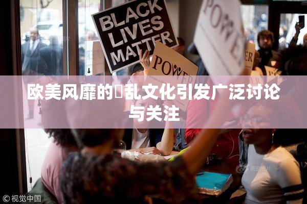 欧美风靡的婬乱文化引发广泛讨论与关注