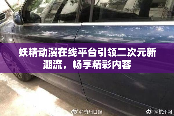 妖精动漫在线平台引领二次元新潮流，畅享精彩内容