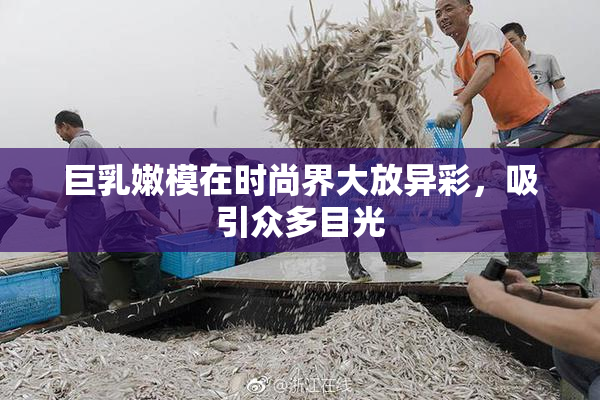 巨乳嫩模在时尚界大放异彩，吸引众多目光