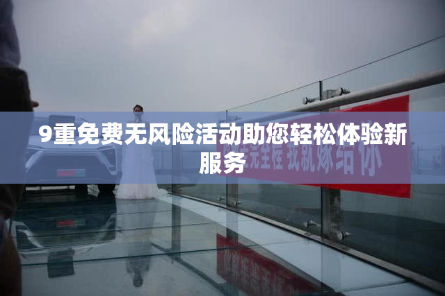 9重免费无风险活动助您轻松体验新服务