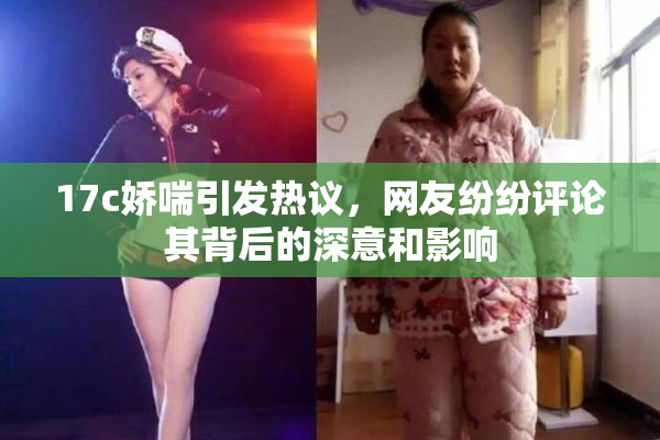 17c娇喘引发热议，网友纷纷评论其背后的深意和影响