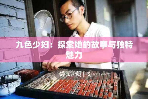 九色少妇：探索她的故事与独特魅力
