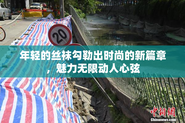 年轻的丝袜勾勒出时尚的新篇章，魅力无限动人心弦