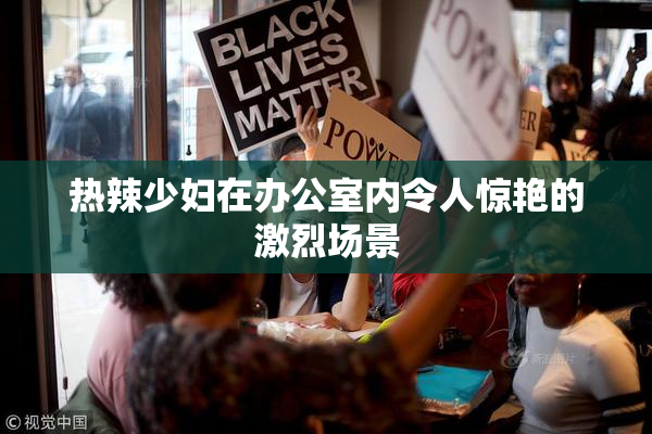 热辣少妇在办公室内令人惊艳的激烈场景