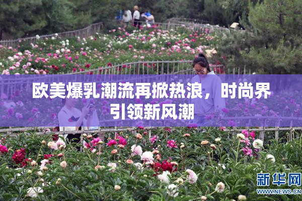 欧美爆乳潮流再掀热浪，时尚界引领新风潮