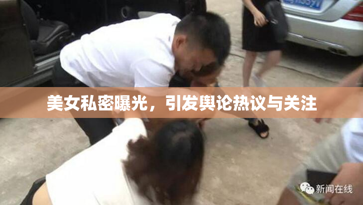 美女私密曝光，引发舆论热议与关注