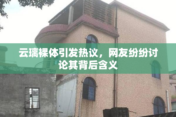 云璃裸体引发热议，网友纷纷讨论其背后含义