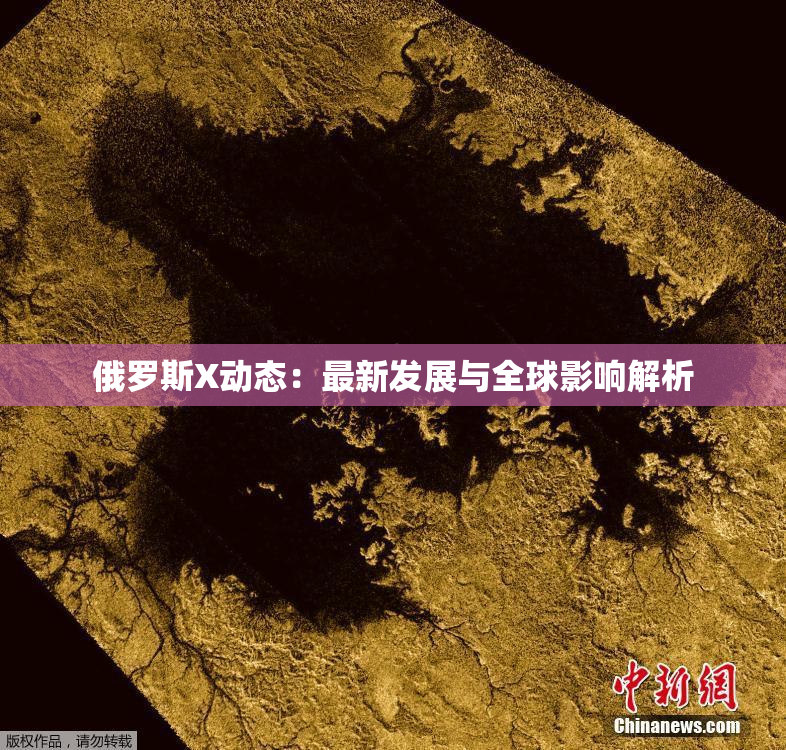俄罗斯X动态：最新发展与全球影响解析