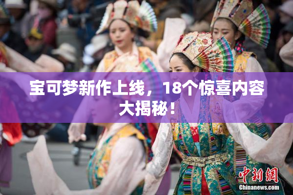 宝可梦新作上线，18个惊喜内容大揭秘！