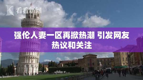 强伦人妻一区再掀热潮 引发网友热议和关注