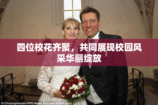 四位校花齐聚，共同展现校园风采华丽绽放