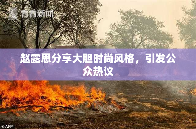 赵露思分享大胆时尚风格，引发公众热议