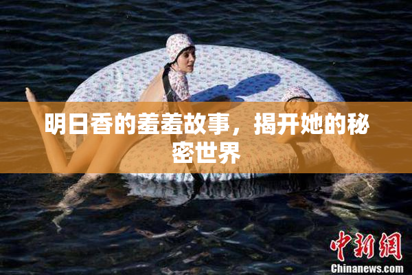明日香的羞羞故事，揭开她的秘密世界