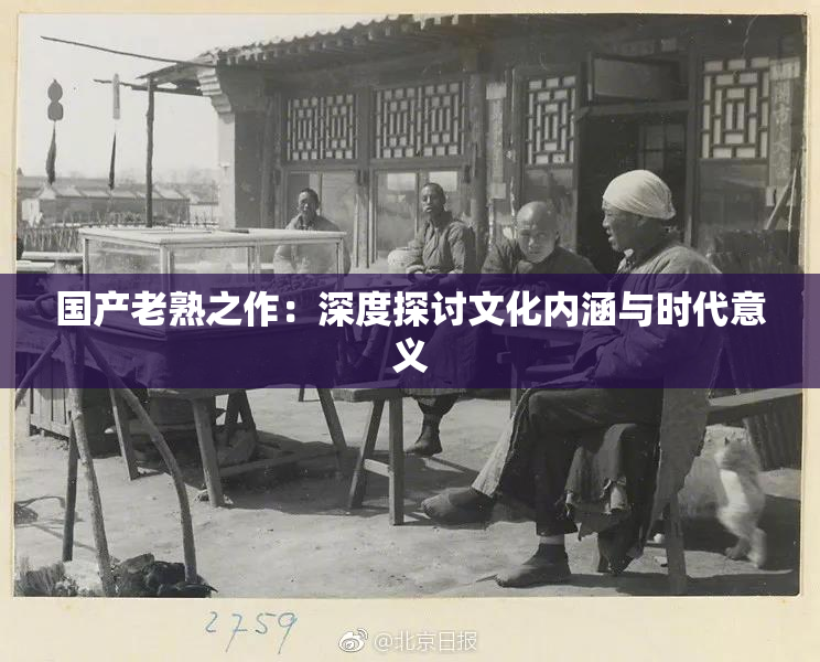 国产老熟之作：深度探讨文化内涵与时代意义