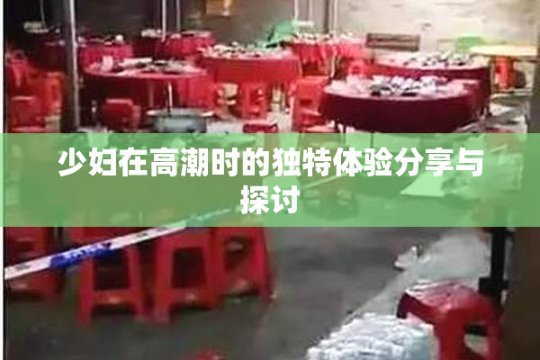 少妇在高潮时的独特体验分享与探讨