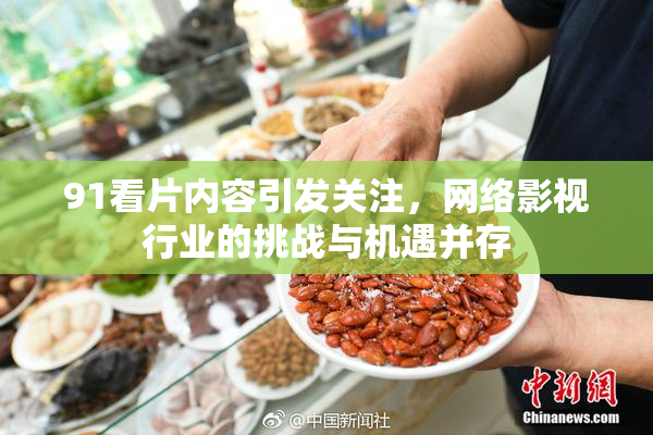 91看片内容引发关注，网络影视行业的挑战与机遇并存