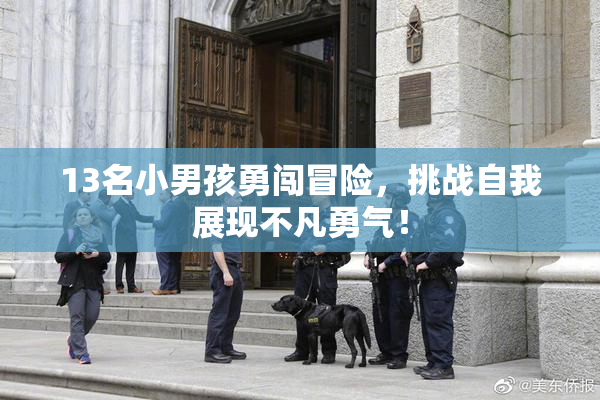 13名小男孩勇闯冒险，挑战自我展现不凡勇气！