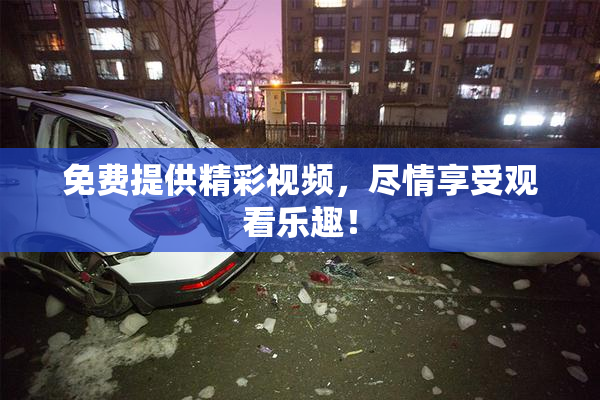 免费提供精彩视频，尽情享受观看乐趣！