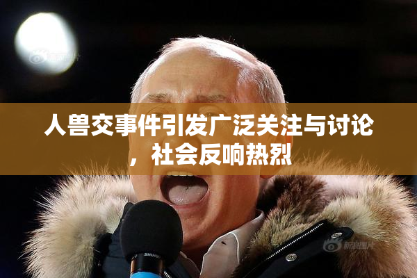 人兽交事件引发广泛关注与讨论，社会反响热烈