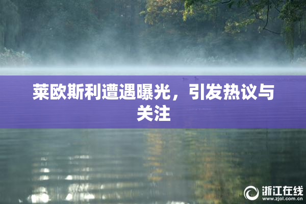 莱欧斯利遭遇曝光，引发热议与关注