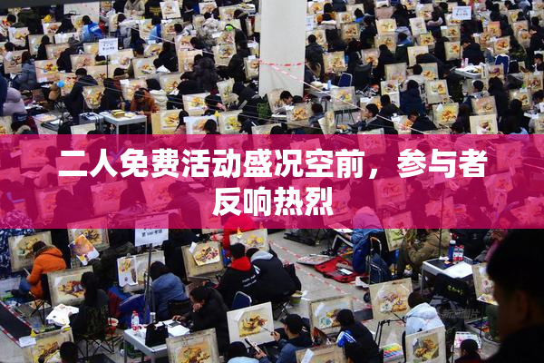 二人免费活动盛况空前，参与者反响热烈