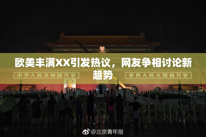 欧美丰满XX引发热议，网友争相讨论新趋势
