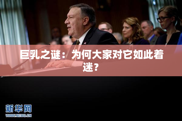 巨乳之谜：为何大家对它如此着迷？