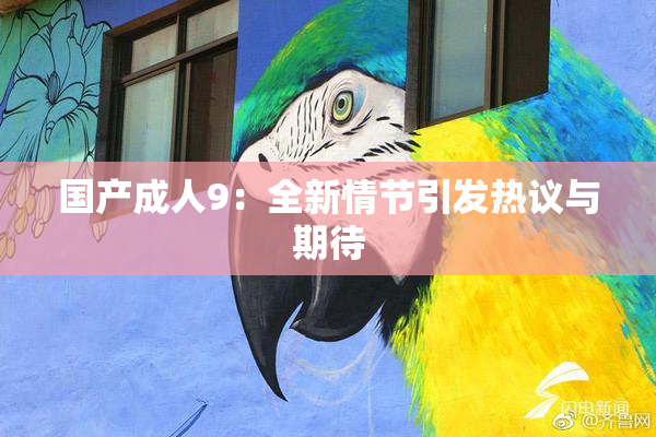 国产成人9：全新情节引发热议与期待