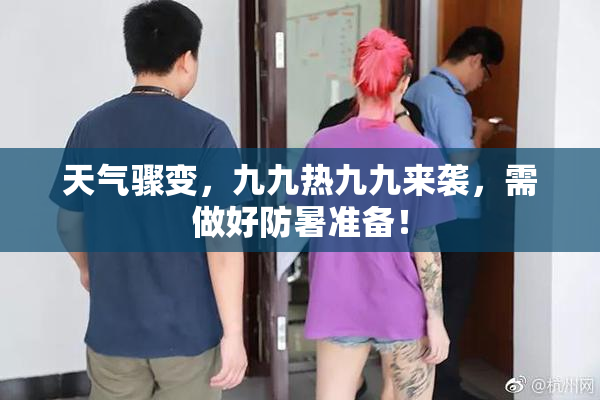 天气骤变，九九热九九来袭，需做好防暑准备！