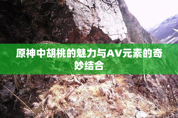 原神中胡桃的魅力与AV元素的奇妙结合