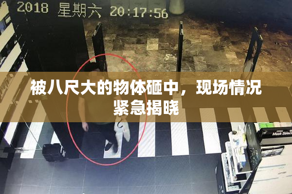 被八尺大的物体砸中，现场情况紧急揭晓