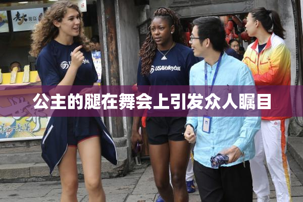 公主的腿在舞会上引发众人瞩目