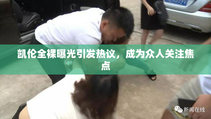 凯伦全裸曝光引发热议，成为众人关注焦点