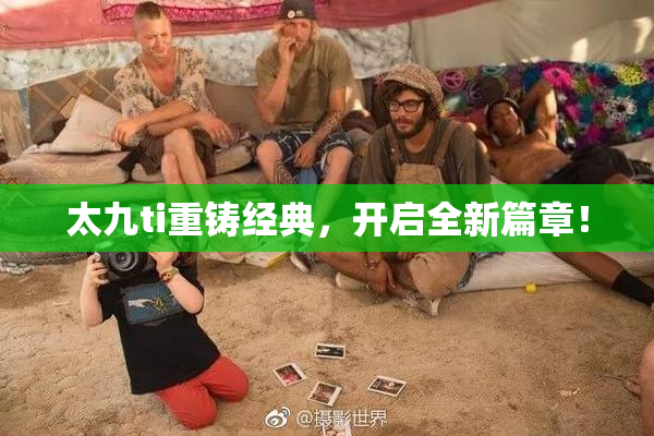 太九ti重铸经典，开启全新篇章！