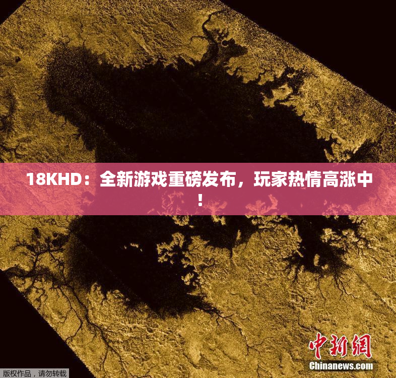 18KHD：全新游戏重磅发布，玩家热情高涨中！